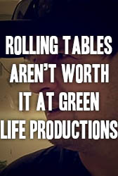 Rolling Tables Aren't Worth It at Green Life Productions